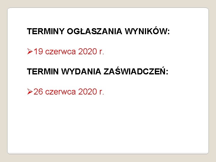 TERMINY OGŁASZANIA WYNIKÓW: Ø 19 czerwca 2020 r. TERMIN WYDANIA ZAŚWIADCZEŃ: Ø 26 czerwca