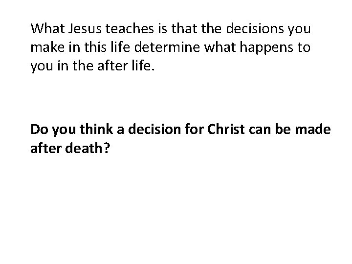 What Jesus teaches is that the decisions you make in this life determine what