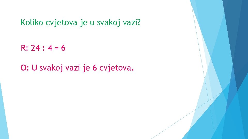 Koliko cvjetova je u svakoj vazi? R: 24 : 4 = 6 O: U