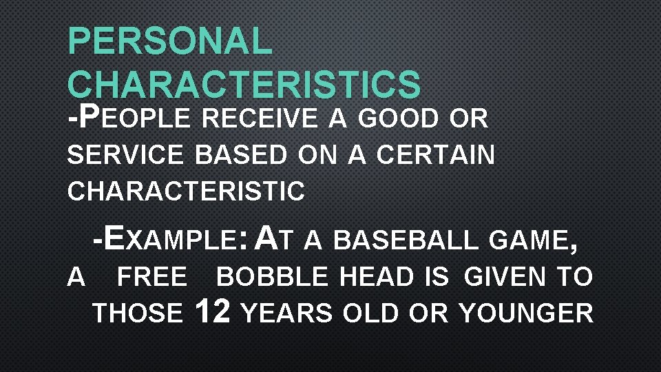 PERSONAL CHARACTERISTICS -PEOPLE RECEIVE A GOOD OR SERVICE BASED ON A CERTAIN CHARACTERISTIC -EXAMPLE: