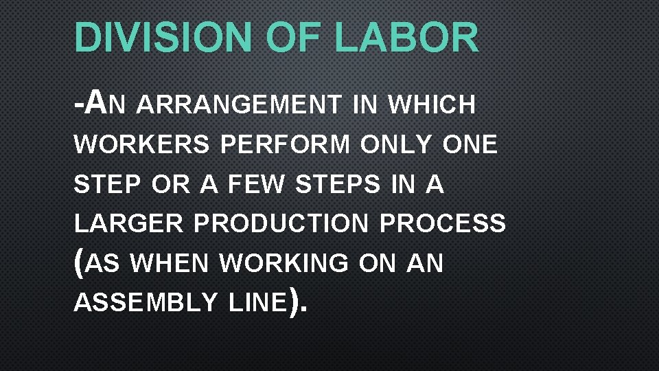 DIVISION OF LABOR -AN ARRANGEMENT IN WHICH WORKERS PERFORM ONLY ONE STEP OR A