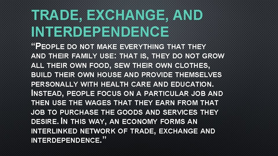 TRADE, EXCHANGE, AND INTERDEPENDENCE “PEOPLE DO NOT MAKE EVERYTHING THAT THEY AND THEIR FAMILY