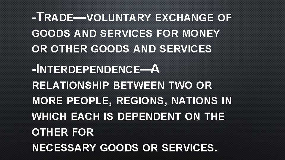 -TRADE—VOLUNTARY EXCHANGE OF GOODS AND SERVICES FOR MONEY OR OTHER GOODS AND SERVICES -INTERDEPENDENCE—A