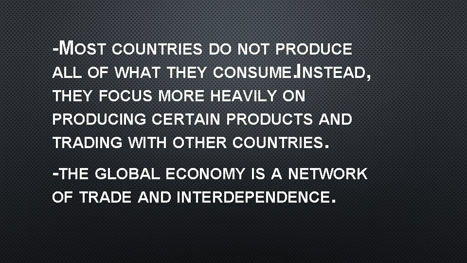 -MOST COUNTRIES DO NOT PRODUCE ALL OF WHAT THEY CONSUME. INSTEAD, THEY FOCUS MORE