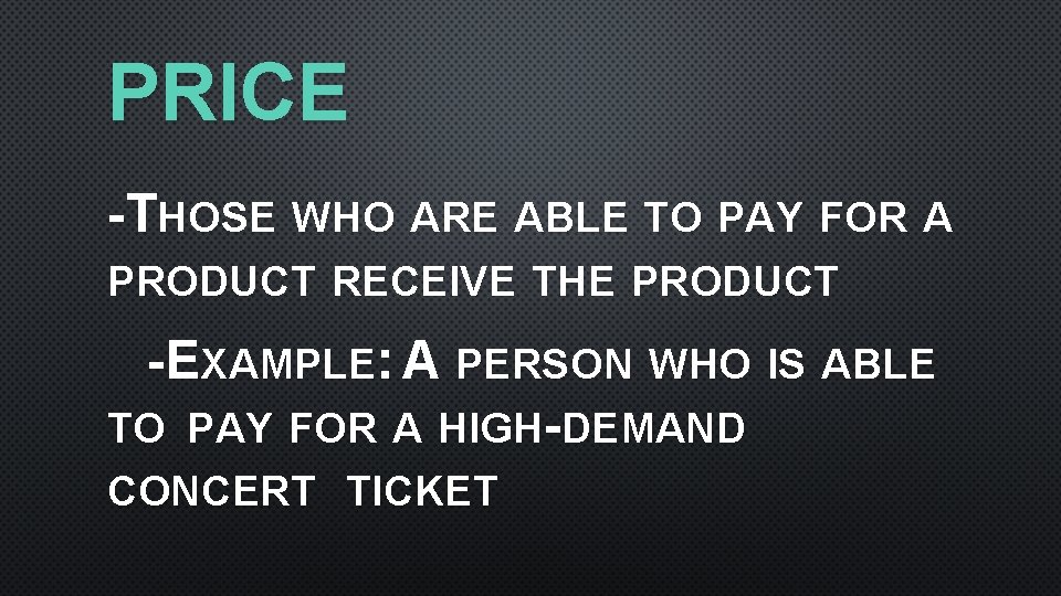 PRICE -THOSE WHO ARE ABLE TO PAY FOR A PRODUCT RECEIVE THE PRODUCT -EXAMPLE: