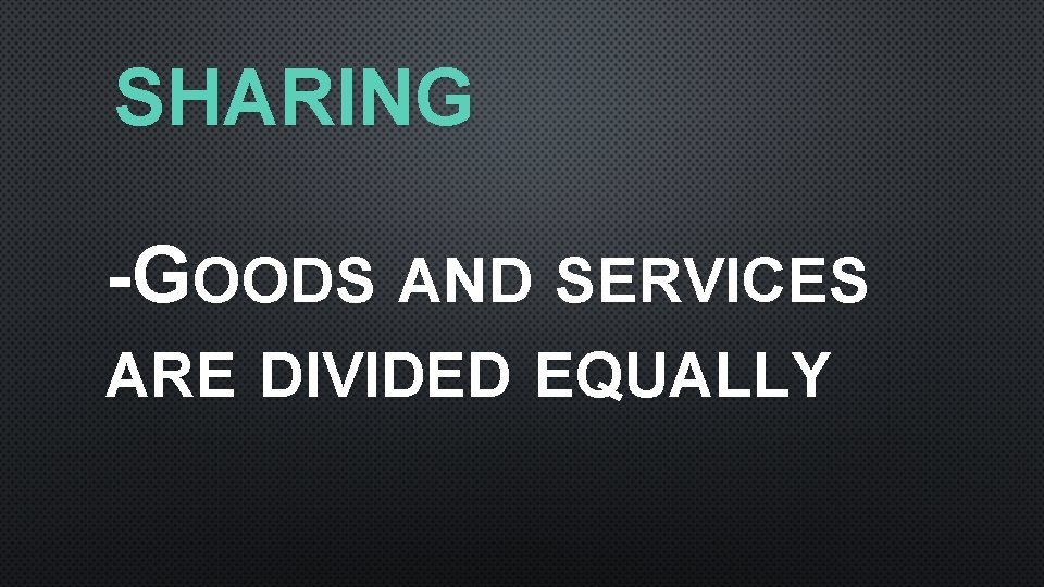 SHARING -GOODS AND SERVICES ARE DIVIDED EQUALLY 