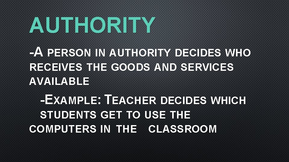 AUTHORITY -A PERSON IN AUTHORITY DECIDES WHO RECEIVES THE GOODS AND SERVICES AVAILABLE -EXAMPLE: