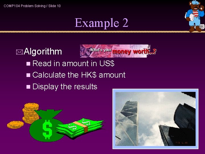 COMP 104 Problem Solving / Slide 10 Example 2 *Algorithm n Read in amount COMP 104 Problem Solving / Slide 10 Example 2 *Algorithm n Read in amount