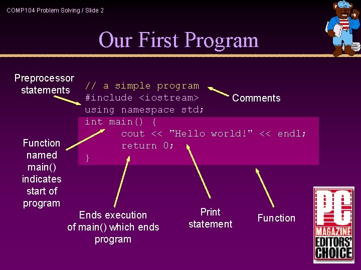 COMP 104 Problem Solving / Slide 2 Our First Program Preprocessor statements Function named COMP 104 Problem Solving / Slide 2 Our First Program Preprocessor statements Function named