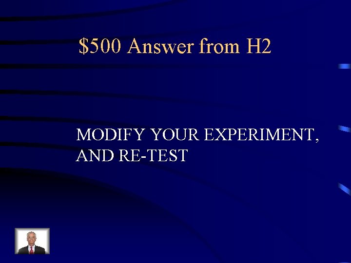 $500 Answer from H 2 MODIFY YOUR EXPERIMENT, AND RE-TEST 