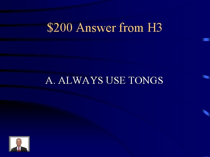 $200 Answer from H 3 A. ALWAYS USE TONGS 