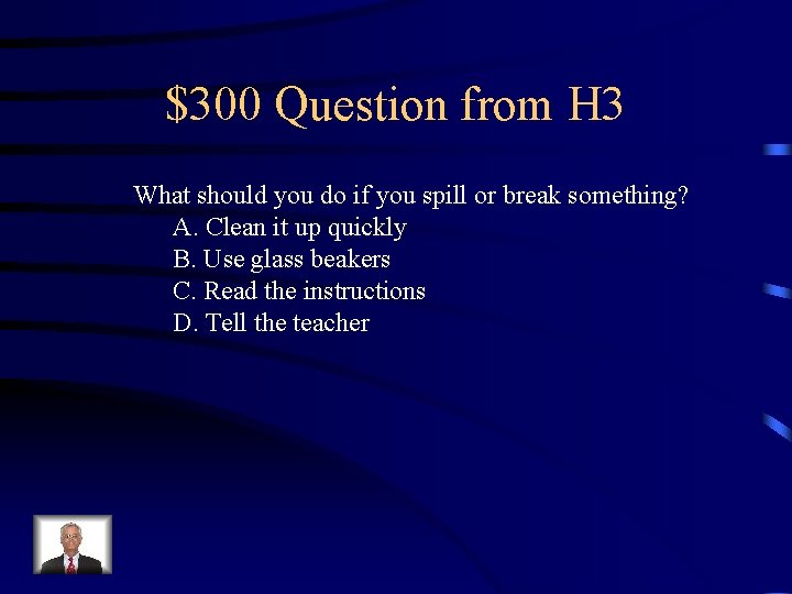 $300 Question from H 3 What should you do if you spill or break