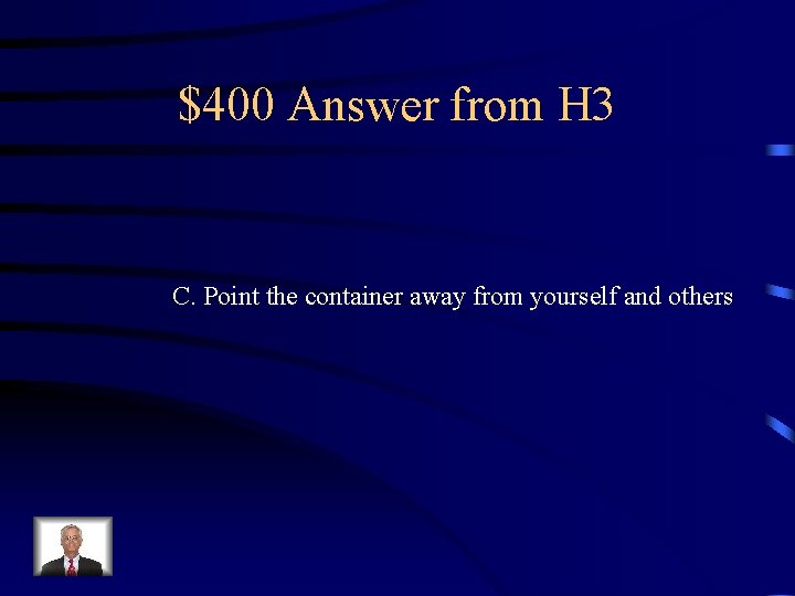 $400 Answer from H 3 C. Point the container away from yourself and others