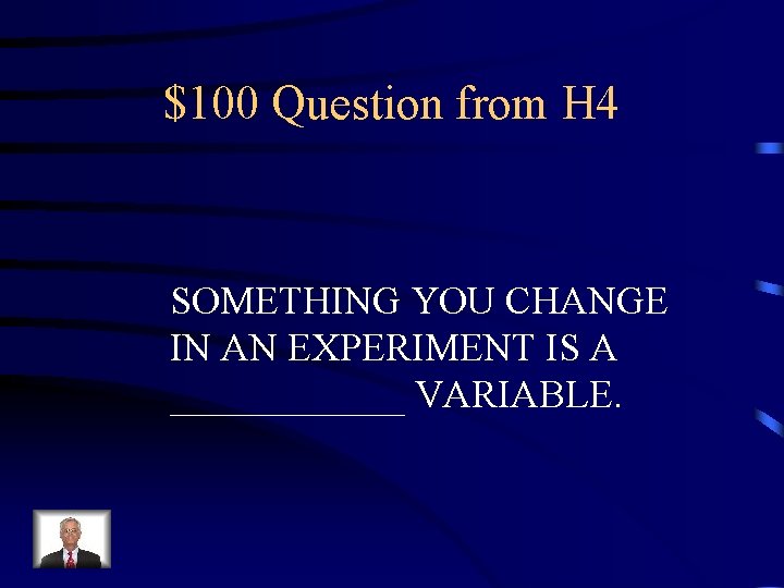 $100 Question from H 4 SOMETHING YOU CHANGE IN AN EXPERIMENT IS A ______