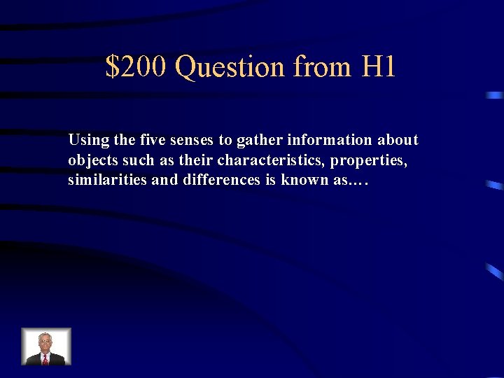 $200 Question from H 1 Using the five senses to gather information about objects