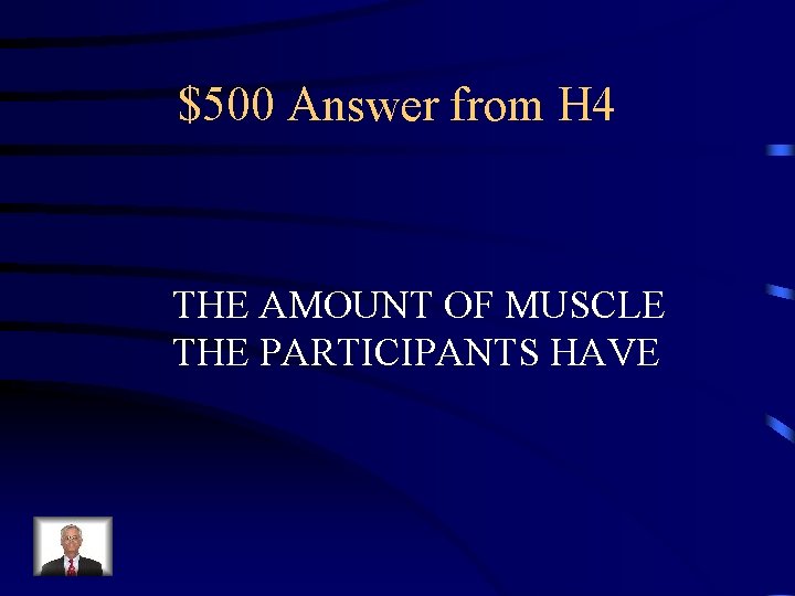 $500 Answer from H 4 THE AMOUNT OF MUSCLE THE PARTICIPANTS HAVE 