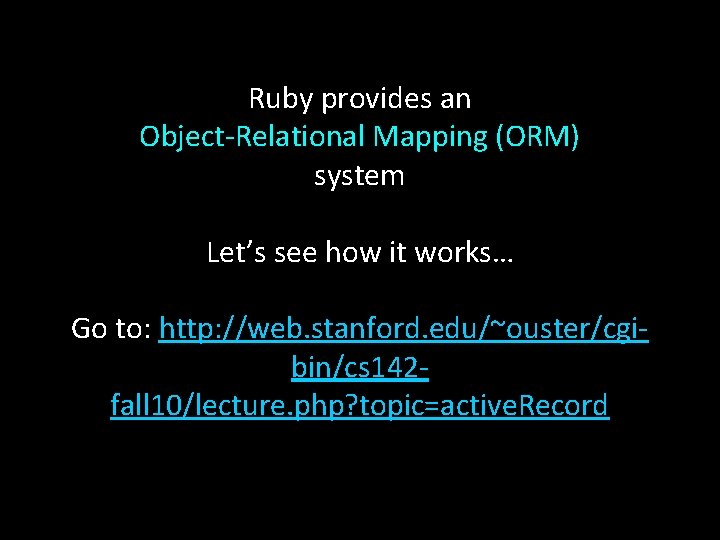 Ruby provides an Object-Relational Mapping (ORM) system Let’s see how it works… Go to: