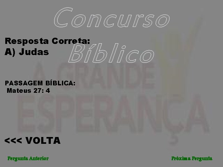 Concurso Bíblico Resposta Correta: A) Judas PASSAGEM BÍBLICA: Mateus 27: 4 <<< VOLTA Pergunta