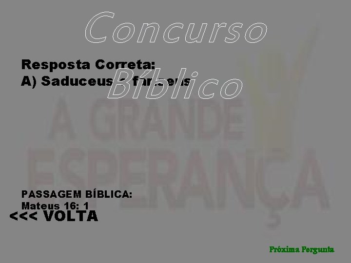 Concurso Bíblico Resposta Correta: A) Saduceus e fariseus PASSAGEM BÍBLICA: Mateus 16: 1 <<<