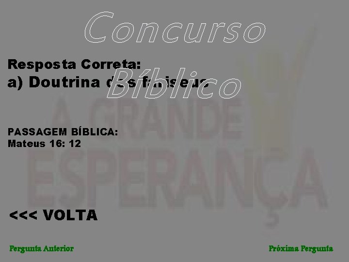 Concurso Bíblico Resposta Correta: a) Doutrina dos fariseus PASSAGEM BÍBLICA: Mateus 16: 12 <<<