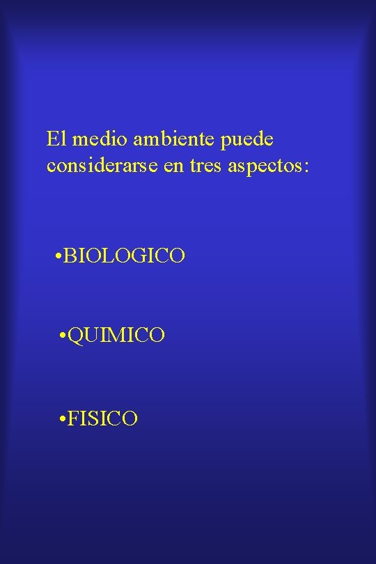 El medio ambiente puede considerarse en tres aspectos: • BIOLOGICO • QUIMICO • FISICO