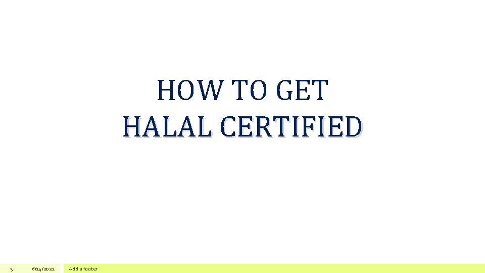 HOW TO GET HALAL CERTIFIED 3 6/14/2021 Add a footer 