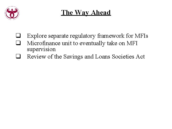 The Way Ahead q Explore separate regulatory framework for MFIs q Microfinance unit to