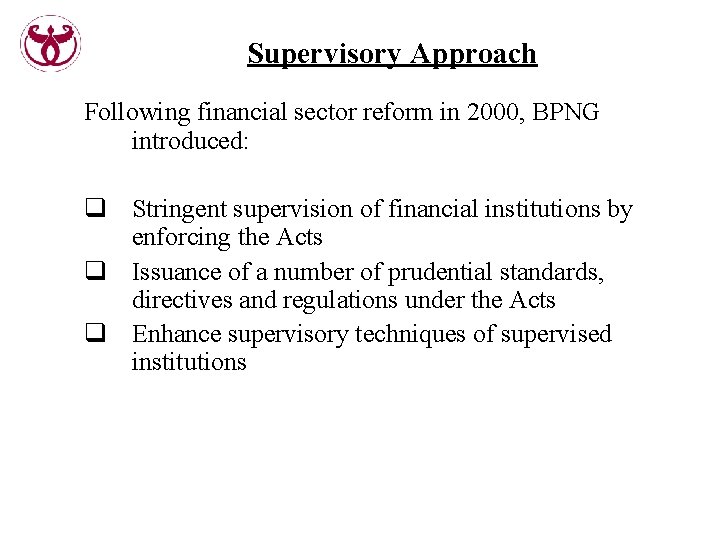 Supervisory Approach Following financial sector reform in 2000, BPNG introduced: q Stringent supervision of