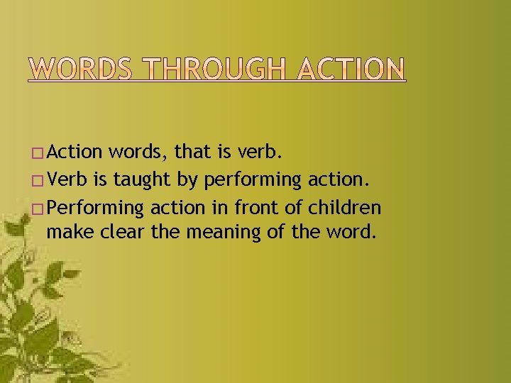 � Action words, that is verb. � Verb is taught by performing action. �