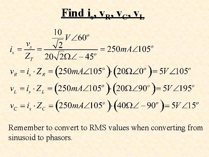 Find is, v. R, v. C, v. L Remember to convert to RMS values