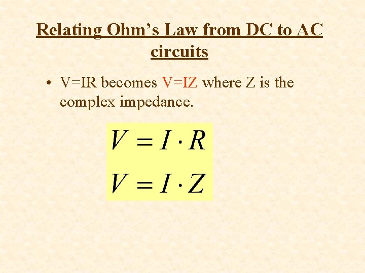 Relating Ohm’s Law from DC to AC circuits • V=IR becomes V=IZ where Z
