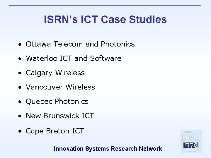 ISRN’s ICT Case Studies • Ottawa Telecom and Photonics • Waterloo ICT and Software