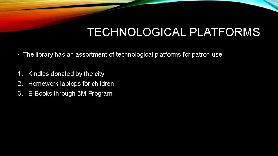 TECHNOLOGICAL PLATFORMS • The library has an assortment of technological platforms for patron use: