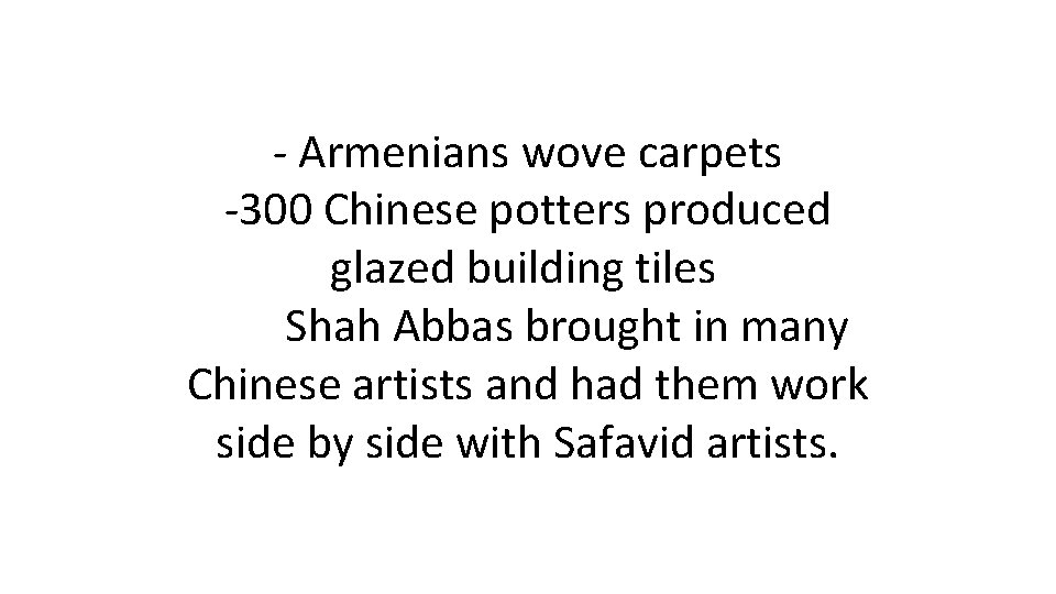 - Armenians wove carpets -300 Chinese potters produced glazed building tiles Shah Abbas brought