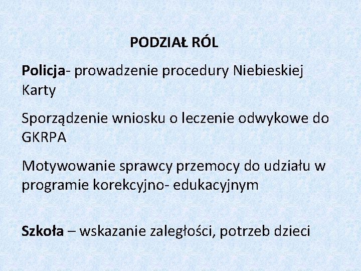 PODZIAŁ RÓL Policja- prowadzenie procedury Niebieskiej Karty Sporządzenie wniosku o leczenie odwykowe do GKRPA