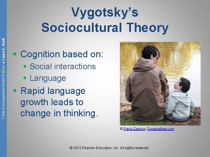 Child Development Ninth Edition ● Laura E. Berk Vygotsky’s Sociocultural Theory § Cognition based