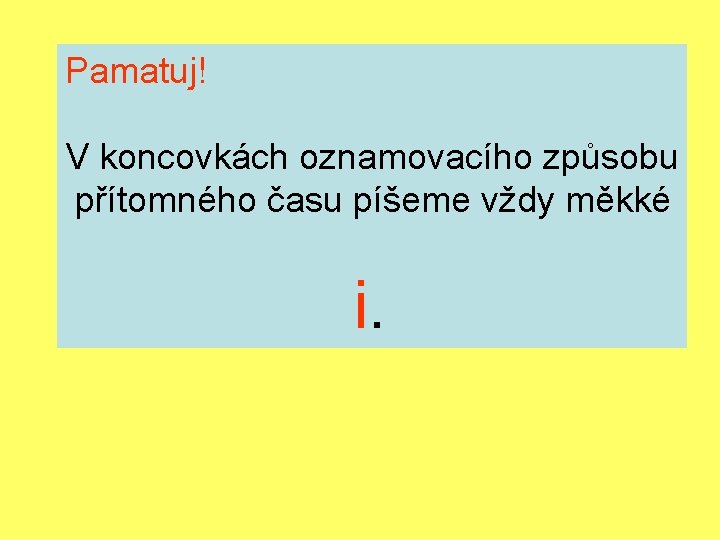 Pamatuj! V koncovkách oznamovacího způsobu přítomného času píšeme vždy měkké i. 