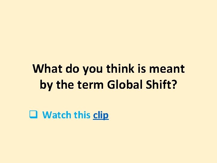 What do you think is meant by the term Global Shift? q Watch this
