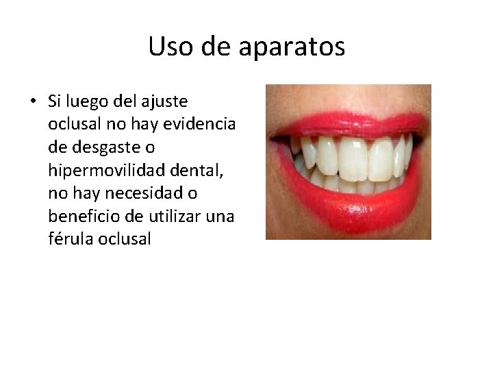 Uso de aparatos • Si luego del ajuste oclusal no hay evidencia de desgaste