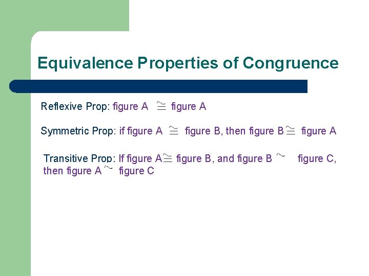 Equivalence Properties of Congruence Reflexive Prop: figure A Symmetric Prop: if figure A Transitive