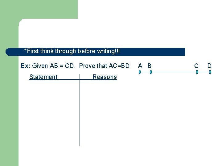 *First think through before writing!!! Ex: Given AB = CD. Prove that AC=BD Statement