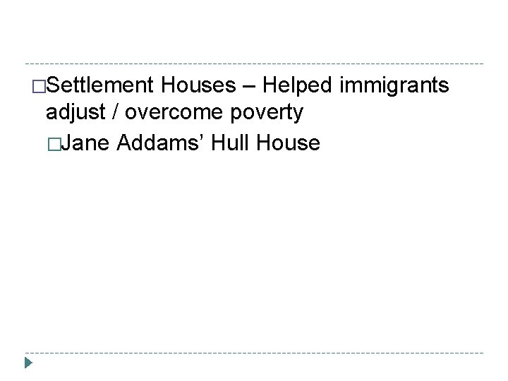 �Settlement Houses – Helped immigrants adjust / overcome poverty �Jane Addams’ Hull House 