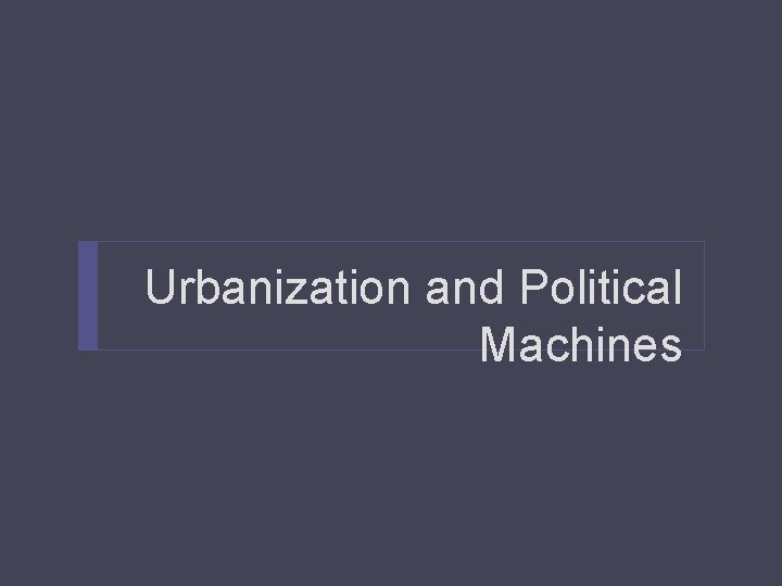 Urbanization and Political Machines Urbanization and Political Machines
