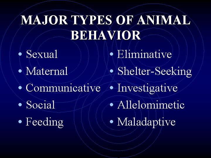 MAJOR TYPES OF ANIMAL BEHAVIOR • Sexual • Eliminative • Maternal • Shelter-Seeking •