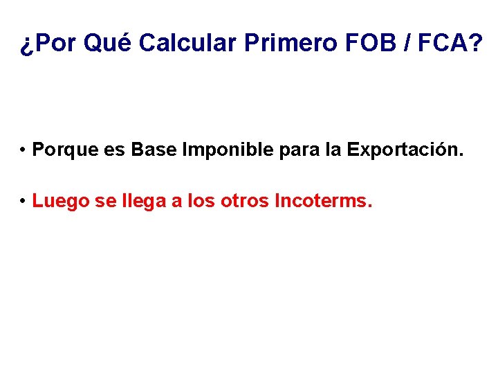 ¿Por Qué Calcular Primero FOB / FCA? • Porque es Base Imponible para la