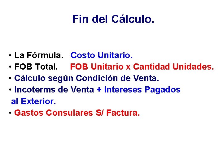 Fin del Cálculo. • La Fórmula. Costo Unitario. • FOB Total. FOB Unitario x
