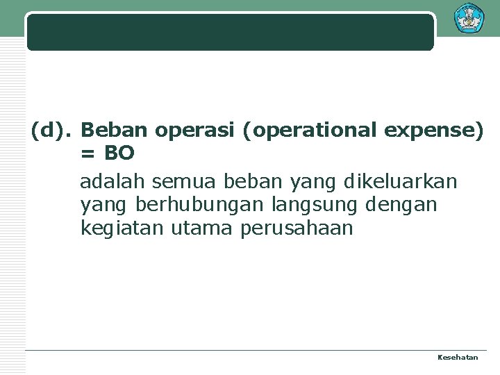 (d). Beban operasi (operational expense) = BO adalah semua beban yang dikeluarkan yang berhubungan