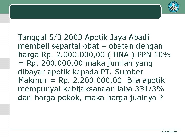 Tanggal 5/3 2003 Apotik Jaya Abadi membeli separtai obat – obatan dengan harga Rp.