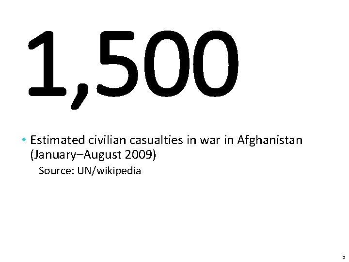 1, 500 • Estimated civilian casualties in war in Afghanistan (January–August 2009) Source: UN/wikipedia