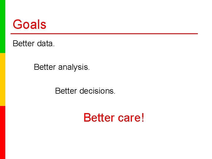 Goals Better data. Better analysis. Better decisions. Better care! 